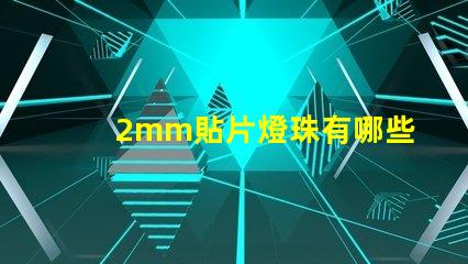 2mm貼片燈珠有哪些型號 led貼片燈珠有哪些型號